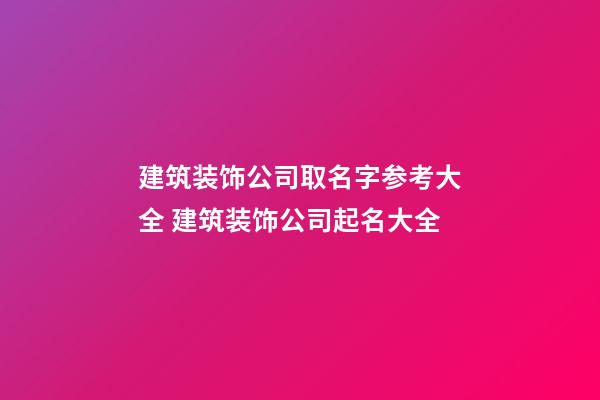 建筑装饰公司取名字参考大全 建筑装饰公司起名大全